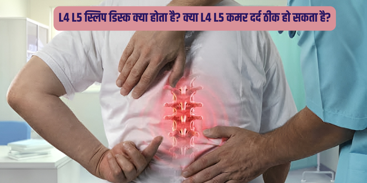 L4 L5 स्लिप डिस्क क्या होता है? क्या L4 L5 कमर दर्द ठीक हो सकता है? 