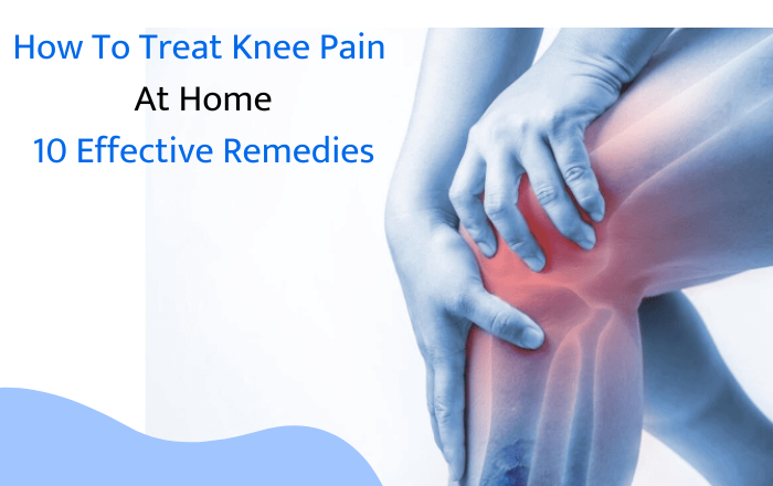 How to Treat Knee Pain at Home: 10 Effective Remedies